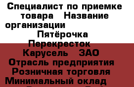Специалист по приемке товара › Название организации ­ X5 Retail Group «Пятёрочка», «Перекресток», «Карусель», ЗАО › Отрасль предприятия ­ Розничная торговля › Минимальный оклад ­ 33 300 - Все города Работа » Вакансии   . Тыва респ.,Ак-Довурак г.